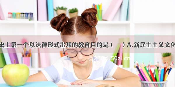 中国当代历史上第一个以法律形式出现的教育目的是（　　）A.新民主主义文化教育方针B.