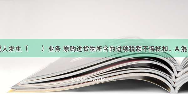 一般纳税人发生（　　）业务 原购进货物所含的进项税额不得抵扣。A.混合销售行