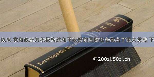 新中国成立以来 党和政府为积极构建和平友好的国际社会做出了重大贡献 下列各项中具