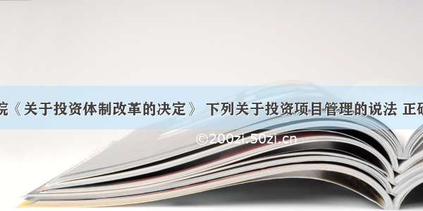 根据国务院《关于投资体制改革的决定》 下列关于投资项目管理的说法 正确的是（　　