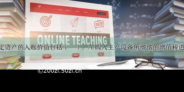 企业外购固定资产的入账价值包括（　　）。A.购入生产设备所缴纳的增值税进项税额B.实