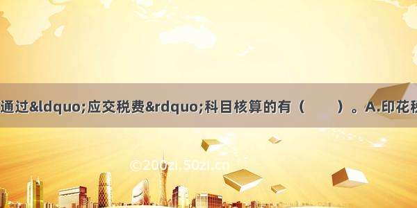 下列税金中 不需要通过“应交税费”科目核算的有（　　）。A.印花税B.车船税C.耕地占