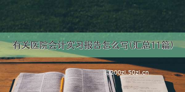 有关医院会计实习报告怎么写(汇总11篇)