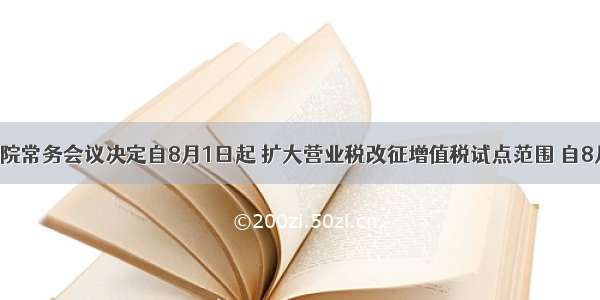 国务院常务会议决定自8月1日起 扩大营业税改征增值税试点范围 自8月1日