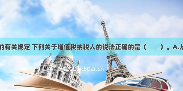 依据增值税的有关规定 下列关于增值税纳税人的说法正确的是（　　）。A.从事货物生产