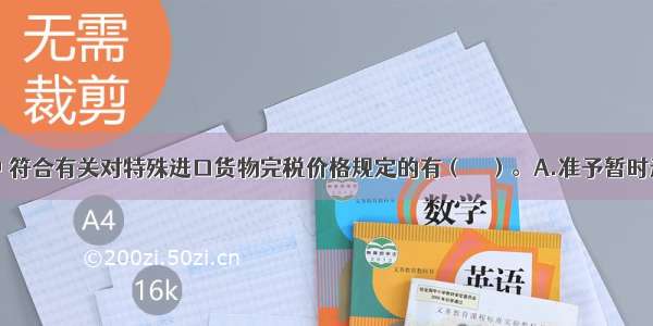 下列各项中 符合有关对特殊进口货物完税价格规定的有（　　）。A.准予暂时进口的施工