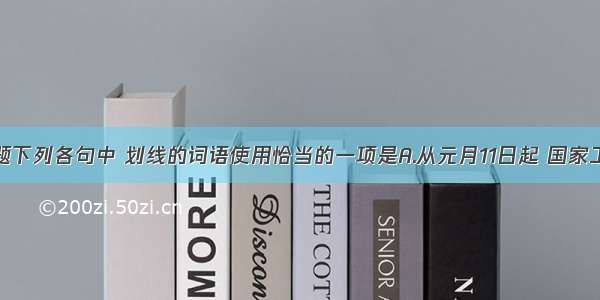 单选题下列各句中 划线的词语使用恰当的一项是A.从元月11日起 国家工信部