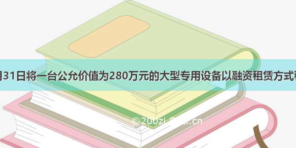 A企业于12月31日将一台公允价值为280万元的大型专用设备以融资租赁方式租赁给B企业。