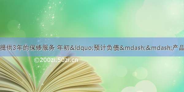 C企业因销售产品承诺提供3年的保修服务 年初&ldquo;预计负债&mdash;&mdash;产品保修费用&rdquo;科目