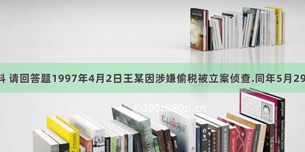 根据下列材料 请回答题1997年4月2日王某因涉嫌偷税被立案侦查.同年5月29日 6月7日辽