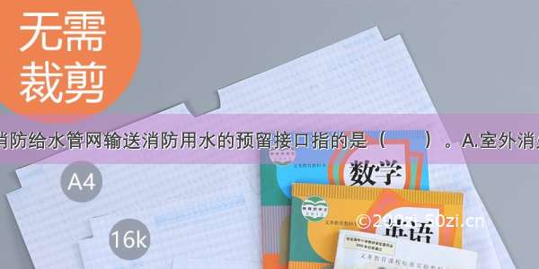 供消防车向消防给水管网输送消防用水的预留接口指的是（　　）。A.室外消火栓B.室内消