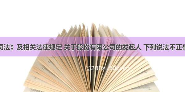 根据《公司法》及相关法律规定 关于股份有限公司的发起人 下列说法不正确的是（　　