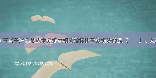 ?下列各项中 不属于产品总成本分析中相关指标比率分析法的是（　　）。A.产值利润率B