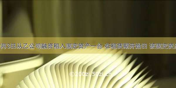 甲公司9月3日从乙公司融资租入固定资产一台 在租赁期开始日 该固定资产的公允