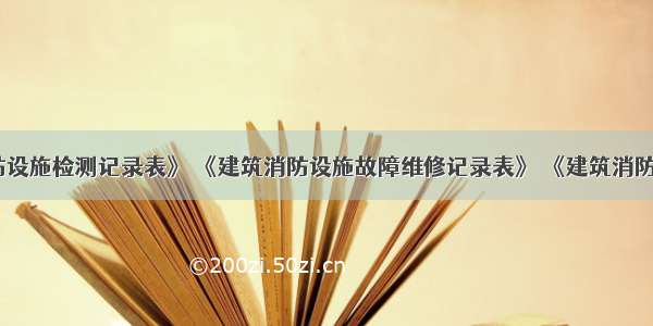 《建筑消防设施检测记录表》 《建筑消防设施故障维修记录表》 《建筑消防设施维护保