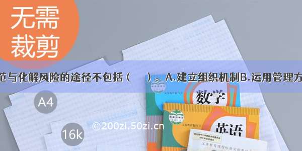 内部控制防范与化解风险的途径不包括（　　）。A.建立组织机制B.运用管理方法C.实施操