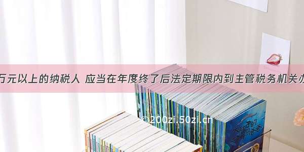 年所得在12万元以上的纳税人 应当在年度终了后法定期限内到主管税务机关办理纳税申报