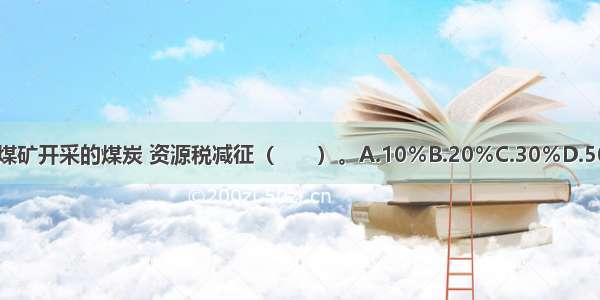 对衰竭期煤矿开采的煤炭 资源税减征（　　）。A.10％B.20％C.30％D.50％ABCD