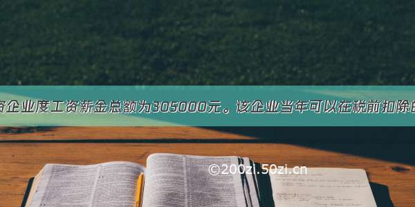 某个人独资企业度工资薪金总额为305000元。该企业当年可以在税前扣除的工会经费