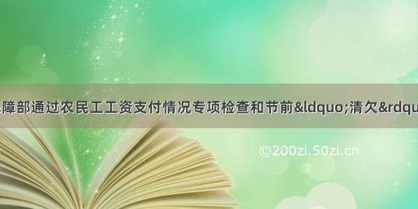 人力资源和社会保障部通过农民工工资支付情况专项检查和节前“清欠”攻坚 为129万名