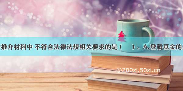 在基金宣传推介材料中 不符合法律法规相关要求的是（　　）。A.登载基金的过往业绩时