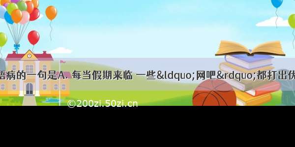 下列各句中 没有语病的一句是A. 每当假期来临 一些“网吧”都打出优惠价格吸引中小