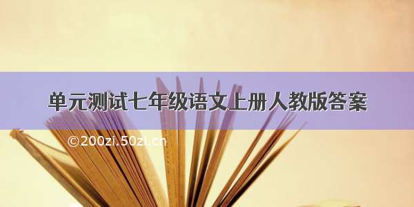 单元测试七年级语文上册人教版答案