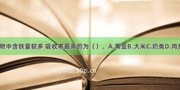 下列食物中含铁量较多 吸收率最高的为（　　）。A.黑豆B.大米C.奶类D.肉类ABCD