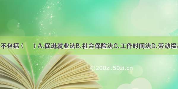 劳动保障法不包括（　　）A.促进就业法B.社会保险法C.工作时间法D.劳动福利法ABCD