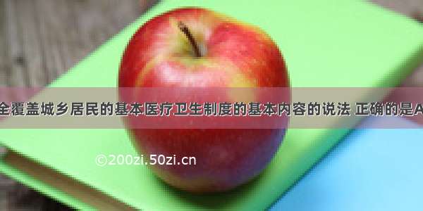 关于建立健全覆盖城乡居民的基本医疗卫生制度的基本内容的说法 正确的是A.建立健全公