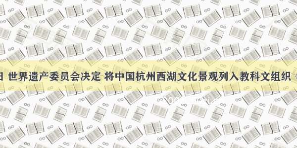 6月24日 世界遗产委员会决定 将中国杭州西湖文化景观列入教科文组织《世界遗