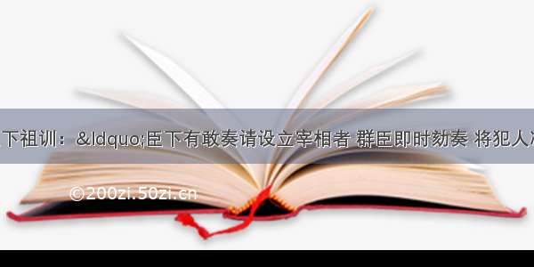 某朝一皇帝立下祖训：“臣下有敢奏请设立宰相者 群臣即时劾奏 将犯人凌迟 全家处死