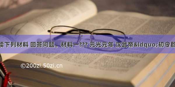 （20分）阅读下列材料 回答问题。材料一??? 元光元年 汉武帝“初令郡国举孝廉各一