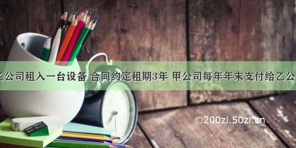 甲公司从乙公司租入一台设备 合同约定租期3年 甲公司每年年末支付给乙公司6万元 假