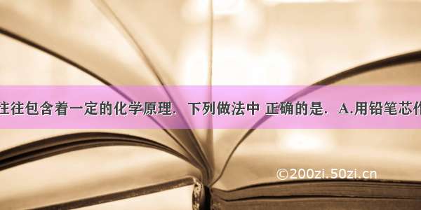 生活常识中往往包含着一定的化学原理．下列做法中 正确的是．A.用铅笔芯作润滑剂打开