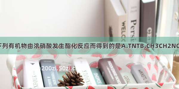 单选题下列有机物由浓硝酸发生酯化反应而得到的是A.TNTB.CH3CH2NO2C.硝化