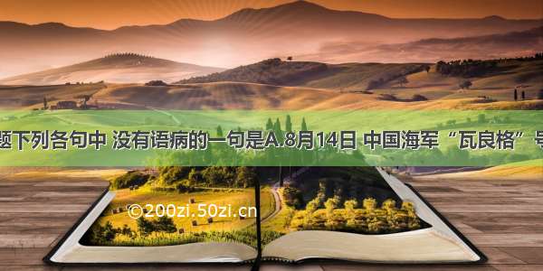 单选题下列各句中 没有语病的一句是A.8月14日 中国海军“瓦良格”号航母