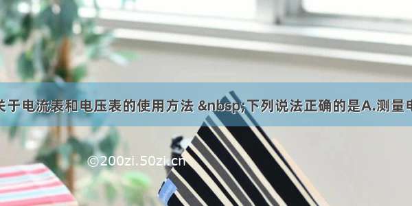 单选题关于电流表和电压表的使用方法  下列说法正确的是A.测量电压时 电