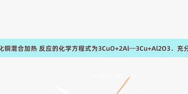 将铝粉和氧化铜混合加热 反应的化学方程式为3CuO+2Al═3Cu+Al2O3．充分反应后 为了