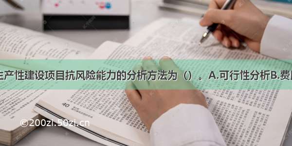 常用于评价生产性建设项目抗风险能力的分析方法为（）。A.可行性分析B.费用效果分析C.