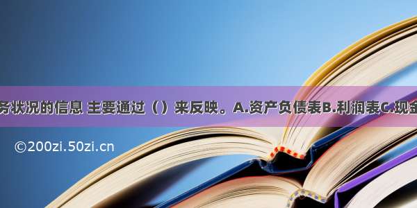 有关企业财务状况的信息 主要通过（）来反映。A.资产负债表B.利润表C.现金流量表D.所