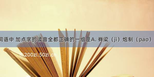 下列各组词语中 加点字的读音全都正确的一组是A. 脊梁（jǐ）炮制（páo）白炽灯（z