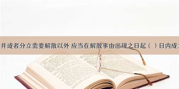 公司除因合并或者分立需要解散以外 应当在解散事由出现之日起（）日内成立清算组 开