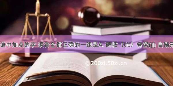 下列词语中加点的字 读音全都正确的一组是A. 碑帖（tiē）脊梁(jǐ) 自惭形秽(chá