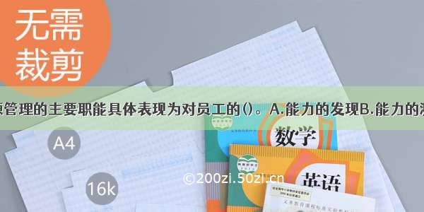 饭店人力资源管理的主要职能具体表现为对员工的()。A.能力的发现B.能力的测试C.能力的