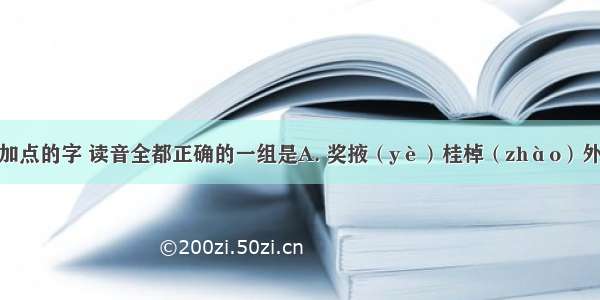 下列词语中加点的字 读音全都正确的一组是A. 奖掖（yè）桂棹（zhào）外甥女（sūn