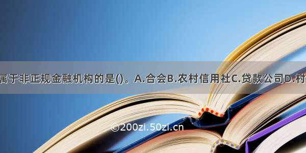 下列组织中 属于非正规金融机构的是()。A.合会B.农村信用社C.贷款公司D.村镇银行ABCD