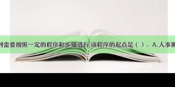 人力资源规划需要按照一定的程序和步骤进行 该程序的起点是（）。A.人事测评B.实施监