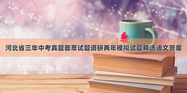 河北省三年中考真题荟萃试题调研两年模拟试题精选语文答案