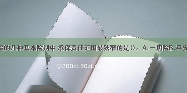 我国海运保险的几种基本险别中 承保责任范围最狭窄的是()。A.一切险B.平安险C.水渍险